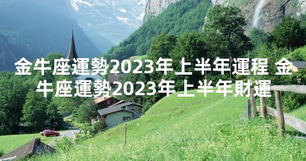 金牛座運勢2023年上半年運程 金牛座運勢2023年上半年財運